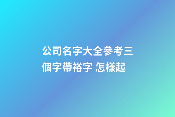 公司名字大全參考三個字帶裕字 怎樣起-第1張-公司起名-玄機派